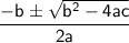 \sf  \dfrac{  -  {b}^{}  \pm \sqrt{b {}^{2}  - 4ac} }{2a}