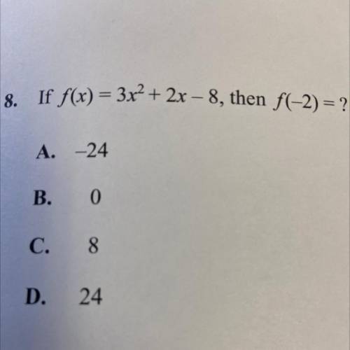8.
If f(x) = 3x² + 2x - 8, then f(-2) = ?
A. -24
B.
0
C. 8
D.
24