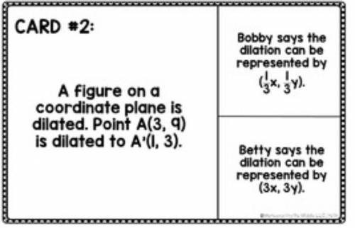 CARD #2:

Bobby says the
dilation can be
represented by
(x, y).
A figure on a
coordinate plane is
