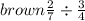 \huge \color{brown} \frac{2}{7}  \div  \frac{3}{4}