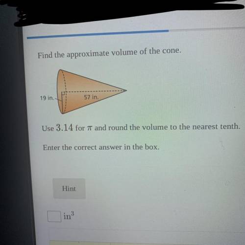 Find the approximate volume of the cone.

The Radius￼ is 19 in and the Height is￼ 57 in.
Use 3.14