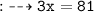 \begin{gathered}\\ \tt{:}\dashrightarrow 3x=81\end{gathered}