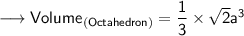 {\longrightarrow{\sf{Volume_{(Octahedron)}  =  \dfrac{1}{3}  \times  \sqrt{2} {a}^{3}}}}