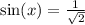 \sin(x)  =  \frac{1}{ \sqrt{2} }