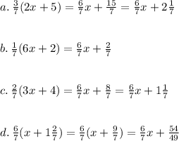 a. \:  \frac{3}{7} (2x + 5)  =  \frac{6}{7} x +  \frac{15}{7}  =  \frac{6}{7}x + 2 \frac{1}{7}   \\  \\  \\ b. \:  \frac{1}{7} (6x + 2) =  \frac{6}{7} x  +  \frac{2}{7}  \\  \\  \\ c. \:  \frac{2}{7} (3x + 4) =  \frac{6}{7} x +  \frac{8}{7}  =  \frac{6}{7} x + 1 \frac{1}{7}  \\  \\  \\ d. \:   \frac{6}{7} (x + 1 \frac{2}{7} ) =  \frac{6}{7} (x +  \frac{9}{7} ) =  \frac{6}{7} x +  \frac{54}{49}