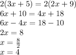 2(3x + 5) = 2(2x  + 9) \\ 6x + 10 = 4x + 18 \\ 6x - 4x = 18 - 10 \\ 2x = 8 \\ x =  \frac{8}{2}  \\ x = 4