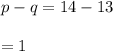 p-q=14-13\\\\=1