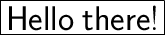 \huge\boxed{\sf{Hello\:there!}}