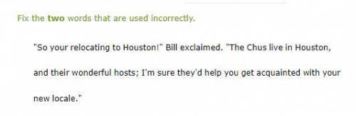 Fix the two words that are used incorrectly.

 
So
your
relocating
to
Houston
Bill
exclaimed
The
Ch