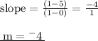 { \rm{slope =  \frac{(1 - 5)}{(1 - 0)} =  \frac{ - 4}{1}  }} \\  \\ { \underline{ \rm{ \: m =  {}^{ - }4 \:  }}}