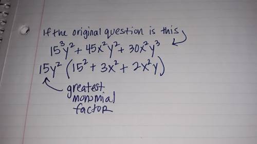 What is the greatest monomial factor of 15*^3y^2+45x^2y^2+30x^2y^3?