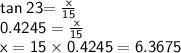 \sf{{ {tan \: 23{ \degree =  \frac{x}{15}  }}}}  \\  \sf{0.4245 =  \frac{x}{15} } \\ \sf{x = 15 \times 0.4245 = 6.3675}