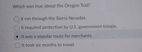 Which was true about the Oregon Trail? It ran through the Sierra Nevadas. It required protection by