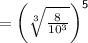 \sf =  \bigg( \sqrt[3]{ \frac{8}{ {10}^{3} } }  \bigg)^{5}  \\