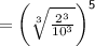 \sf =    \bigg( \sqrt[3]{ \frac{ {2}^{3} }{ {10}^{3} } }  \bigg)^{5}  \\