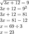 \sqrt{3x + 12}  = 9 \\ 3x + 12 =  {9}^{2}  \\ 3x + 12 = 81 \\ 3x = 81 - 12 \\ x = 69 \div 3 \\  x = 23
