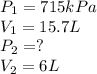 P_{1} = 715 kPa\\&#10;V_{1} = 15.7 L\\&#10;P_{2} =  ? \\&#10;V_{2} = 6 L