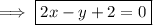 \implies \boxed{ 2x - y +2 =0}