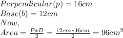 Perpendicular(p)=16cm\\Base(b)=12cm\\Now,\\ Area=\frac{P*B}{2}=\frac{12cm*16cm}{2} =96cm^{2}