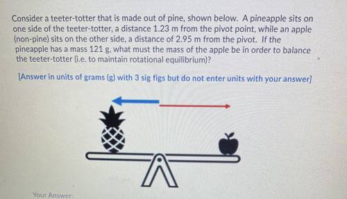 Consider a teeter-totter that is made out of pine, shown below. A pineapple sits on

one side of t
