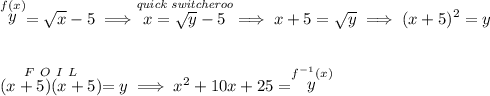 \stackrel{f(x)}{y}=\sqrt{x}-5\implies \stackrel{\textit{quick switcheroo}}{x=\sqrt{y}-5}\implies x+5=\sqrt{y} \implies (x+5)^2=y \\\\\\ \stackrel{F~O~I~L}{(x+5)(x+5)}=y\implies x^2+10x+25=\stackrel{f^{-1}(x)}{y}