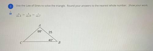 10 POINTS!!!

Use the Law of Sines to solve the triangle. Round your answers to the nearest whole