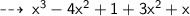 \qquad \sf  \dashrightarrow \:  {x}^{3}  - 4 {x}^{2}  + 1 + 3 {x}^{2}  + x