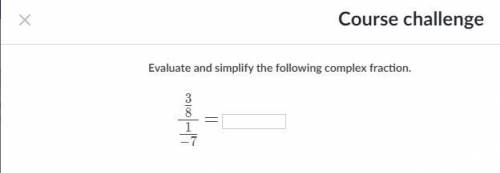 Evaluate and simplify the following complex fraction.3/8/1/-7screenshot below