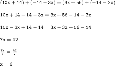 \begin{array}{l}{\tt(10 x+14)+(-14-3 x)=(3 x+56)+(-14-3 x) \\\\{\tt10 x+14-14-3 x=3 x+56-14-3 x \\\\{\tt10 x-3 x+14-14=3 x-3 x+56-14 \\\\{\tt7 x=42 \\\\{\tt\frac{7 x}{7}=\frac{42}{7} \\\\{\tt{x=6\end{array}