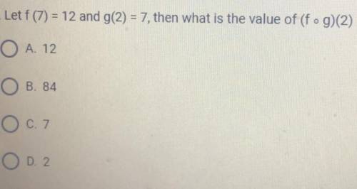 Let f (7) = 12 and g(2) = 7, then what is the value of (f o g)(2)
PLEASE HELP