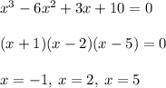 x^3-6x^2+3x+10=0\\\\(x+1)(x-2)(x-5)=0\\\\x=-1,\:x=2,\:x=5