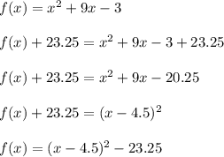 f(x)=x^2+9x-3\\\\f(x)+23.25=x^2+9x-3+23.25\\\\f(x)+23.25=x^2+9x-20.25\\\\f(x)+23.25=(x-4.5)^2\\\\f(x)=(x-4.5)^2-23.25