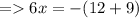 =   6x =  - (12 + 9)