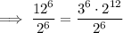 \implies \dfrac{12^6}{2^6}=\dfrac{3^6 \cdot 2^{12}}{2^6}