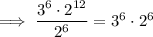 \implies \dfrac{3^6 \cdot 2^{12}}{2^6}=3^6 \cdot 2^6