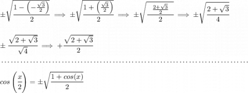 \pm \sqrt{\cfrac{1-\left( -\frac{\sqrt{3}}{2} \right)}{2}}\implies \pm \sqrt{\cfrac{1+\left( \frac{\sqrt{3}}{2} \right)}{2}}\implies \pm\sqrt{\cfrac{~~ \frac{2+\sqrt{3}}{2}~~}{2}}\implies \pm\sqrt{\cfrac{2+\sqrt{3}}{4}} \\\\\\ \pm\cfrac{\sqrt{2+\sqrt{3}}}{\sqrt{4}}\implies +\cfrac{\sqrt{2+\sqrt{3}}}{2} \\\\[-0.35em] ~\dotfill\\\\ cos\left(\cfrac{x}{2}\right)=\pm \sqrt{\cfrac{1+cos(x)}{2}}