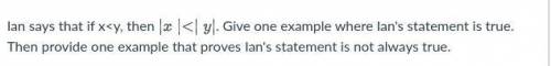 Ian says that if x < y, then | x | < | y |. Give one example where Ian's statement is true. T