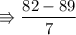 \\ \rm\Rrightarrow \dfrac{82-89}{7}