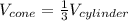 V_{cone}=\frac{1}{3} V_{cylinder}