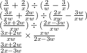 ( \frac{3}{w}  +  \frac{2}{x} ) \div ( \frac{2}{w}  -  \frac{3}{x} ) \\ ( \frac{3x}{xw}  +  \frac{2w}{xw} )  \div ( \frac{2x}{xw}  -  \frac{3w}{xw} ) \\ ( \frac{3x + 2w}{xw} )  \div  ( \frac{2x - 3w}{xw} ) \\  \frac{3x + 2w}{xw}  \times  \frac{xw}{2x - 3w}  \\  \frac{3x + 2w}{2x - 3w}