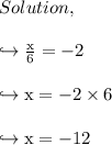 Solution,\\\\\rm\hookrightarrow \frac{x}{6} =-2\\\\\rm\hookrightarrow x=-2\times6\\\\\rm\hookrightarrow x=-12