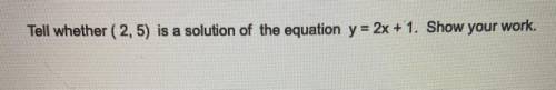 Tell whether (2, 5) is a solution of the equation y = 2x + 1. Show your work. I’LL PUT YOU AS BRAIN