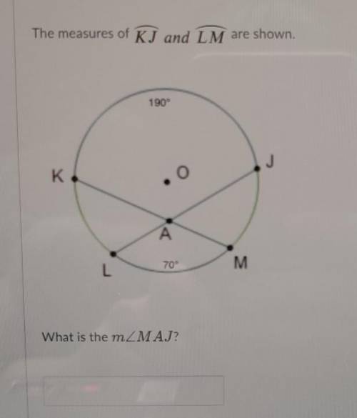 The measures of KJ and LM are shown. 190° J K. o A 70° M L What is the mZMAJ?