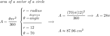 \textit{area of a sector of a circle}\\\\ A=\cfrac{\theta \pi r^2}{360}~~ \begin{cases} r=radius\\ \theta =\stackrel{degrees}{angle}\\[-0.5em] \hrulefill\\ r=12\\ \theta = 70 \end{cases}\implies \begin{array}{llll} A=\cfrac{(70)\pi (12)^2}{360}\implies A=28\pi \\\\\\ A\approx 87.96~cm^2 \end{array}