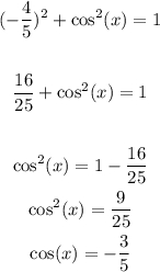 \begin{gathered} (-\frac{4}{5})^2+\cos ^2(x)=1^{} \\  \\ \frac{16}{25}+\cos ^2(x)=1^{} \\  \\ \cos ^2(x)=1-\frac{16}{25} \\ \cos ^2(x)=\frac{9}{25} \\ \cos (x)=-\frac{3}{5} \end{gathered}