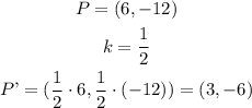 \begin{gathered} P=(6,-12) \\ k=\frac{1}{2} \\ P\text{'}=(\frac{1}{2}\cdot6,\frac{1}{2}\cdot(-12))=(3,-6) \end{gathered}